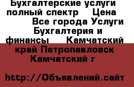 Бухгалтерские услуги- полный спектр. › Цена ­ 2 500 - Все города Услуги » Бухгалтерия и финансы   . Камчатский край,Петропавловск-Камчатский г.